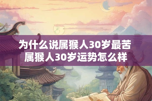 为什么说属猴人30岁最苦 属猴人30岁运势怎么样 为什么说属猴人30岁最苦 属猴人30岁运势怎么样
