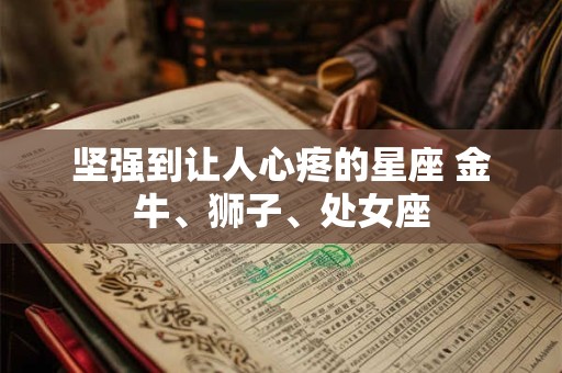 坚强到让人心疼的星座 金牛、狮子、处女座