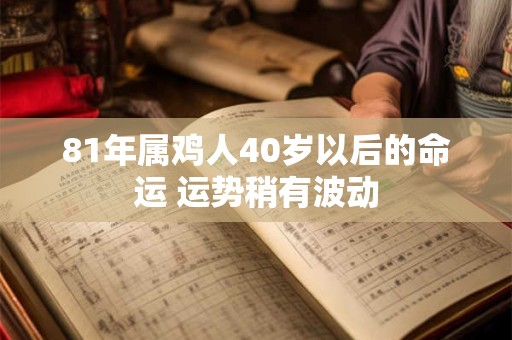 81年属鸡人40岁以后的命运 运势稍有波动 81年属鸡人40岁以后的命运 运势稍有波动
