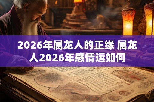 2026年属龙人的正缘 属龙人2026年感情运如何