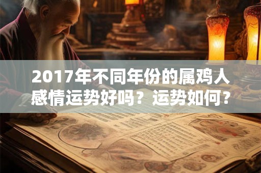 2017年不同年份的属鸡人感情运势好吗?运势如何? 2017年不同年份的属鸡人感情运势好吗?运势如何?