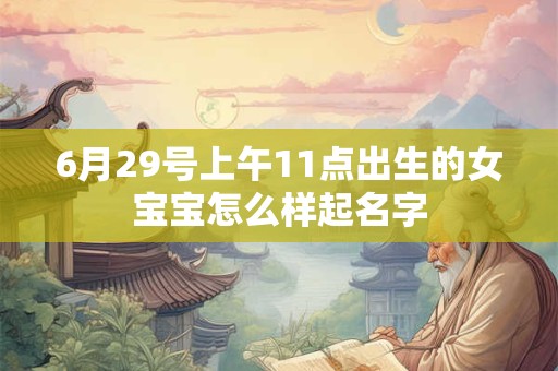 6月29号上午11点出生的女宝宝怎么样起名字