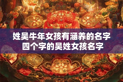 姓吴牛年女孩有涵养的名字 四个字的吴姓女孩名字