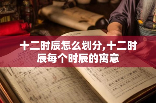 十二时辰怎么划分,十二时辰每个时辰的寓意