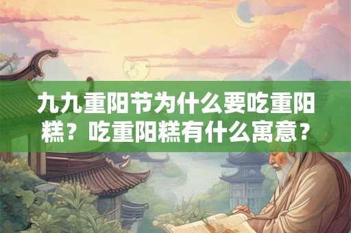 九九重阳节为什么要吃重阳糕?吃重阳糕有什么寓意? 九九重阳节为什么要吃重阳糕?吃重阳糕有什么寓意?