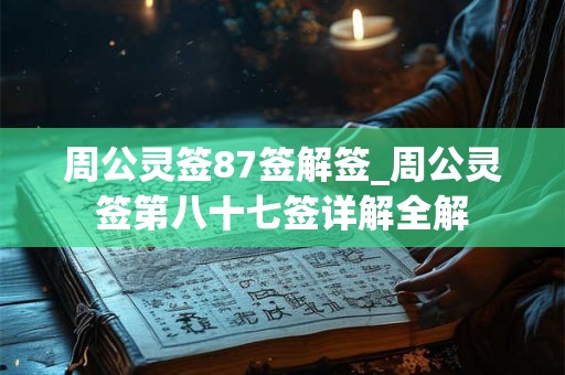 周公灵签87签解签_周公灵签第八十七签详解全解