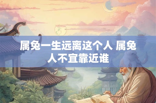 属兔一生远离这个人 属兔人不宜靠近谁