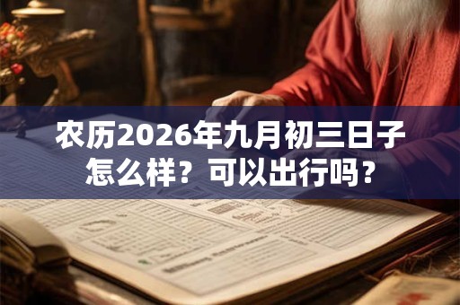 农历2026年九月初三日子怎么样？可以出行吗？