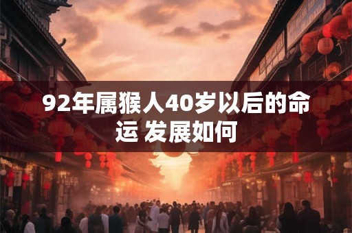 92年属猴人40岁以后的命运 发展如何