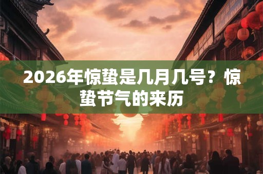 2026年惊蛰是几月几号？惊蛰节气的来历