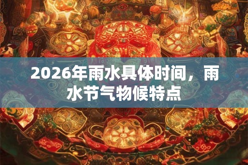 2026年雨水具体时间，雨水节气物候特点