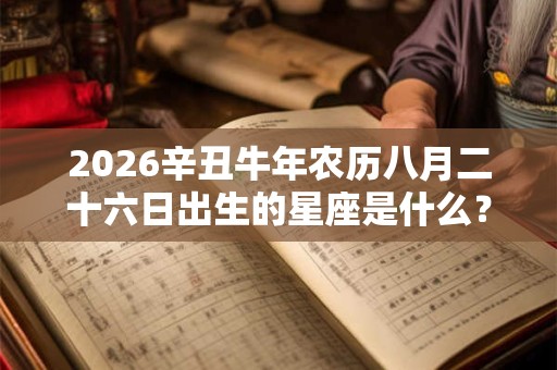 2026辛丑牛年农历八月二十六日出生的星座是什么？