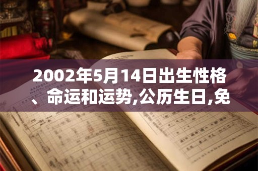2002年5月14日出生性格、命运和运势,公历生日,免费算命 2002年5月14日出生性格、命运和运势,公历生日,免费算命