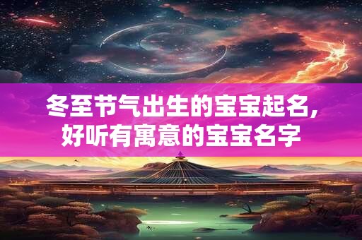 冬至节气出生的宝宝起名,好听有寓意的宝宝名字