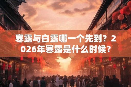 寒露与白露哪一个先到？2026年寒露是什么时候？