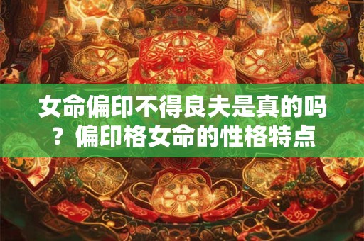 女命偏印不得良夫是真的吗？偏印格女命的性格特点