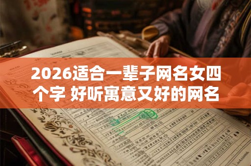 2026适合一辈子网名女四个字 好听寓意又好的网名