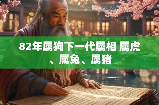 82年属狗下一代属相 属虎、属兔、属猪