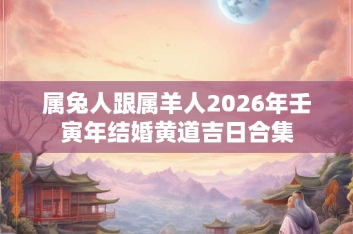 属兔人跟属羊人2026年壬寅年结婚黄道吉日合集