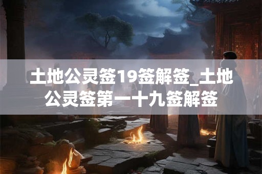 土地公灵签19签解签_土地公灵签第一十九签解签 土地公灵签19签解签_土地公灵签第一十九签解签