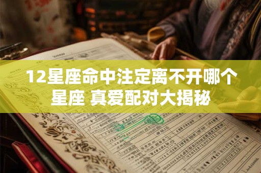 12星座命中注定离不开哪个星座 真爱配对大揭秘