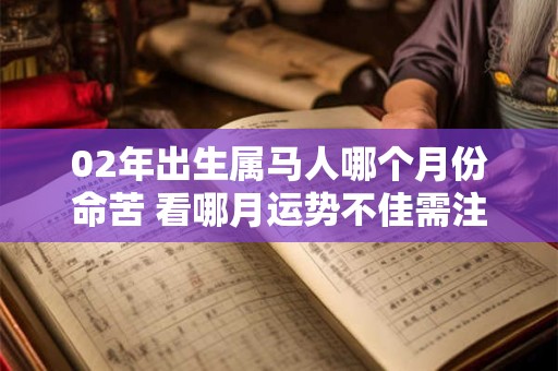 02年出生属马人哪个月份命苦 看哪月运势不佳需注意