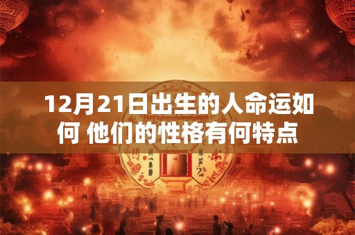 12月21日出生的人命运如何 他们的性格有何特点