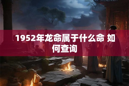 1952年龙命属于什么命 如何查询