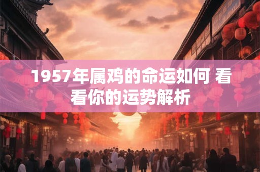 1957年属鸡的命运如何 看看你的运势解析