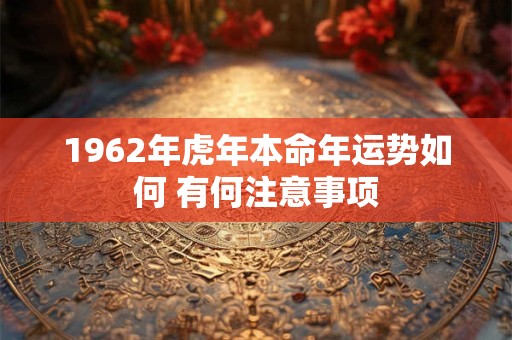 1962年虎年本命年运势如何 有何注意事项