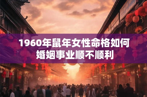 1960年鼠年女性命格如何 婚姻事业顺不顺利