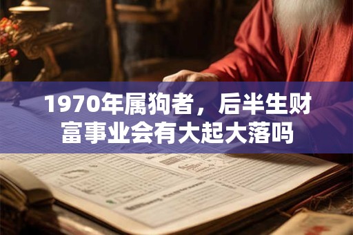 1970年属狗者，后半生财富事业会有大起大落吗