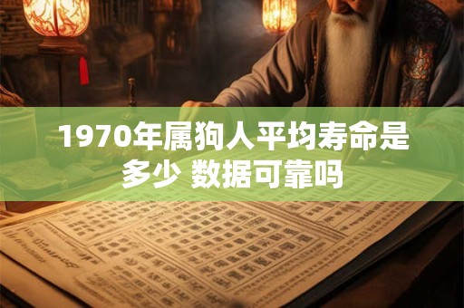 1970年属狗人平均寿命是多少 数据可靠吗