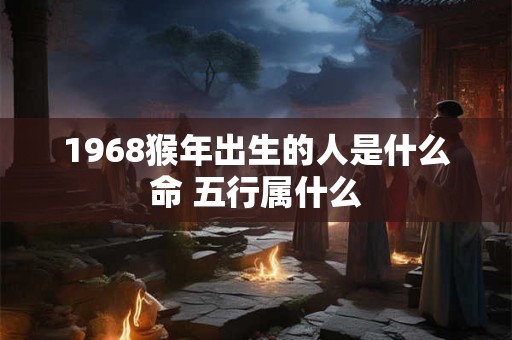 1968猴年出生的人是什么命 五行属什么