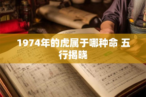 1974年的虎属于哪种命 五行揭晓