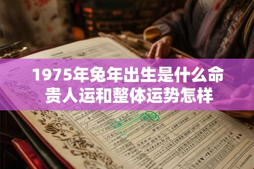 1975年兔年出生是什么命 贵人运和整体运势怎样