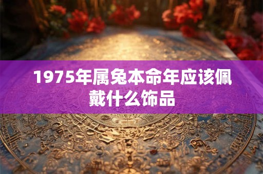1975年属兔本命年应该佩戴什么饰品