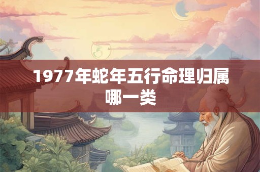 1977年蛇年五行命理归属哪一类