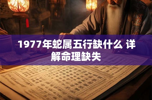 1977年蛇属五行缺什么 详解命理缺失