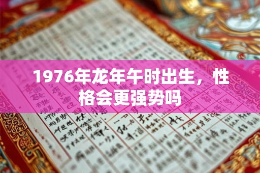 1976年龙年午时出生，性格会更强势吗