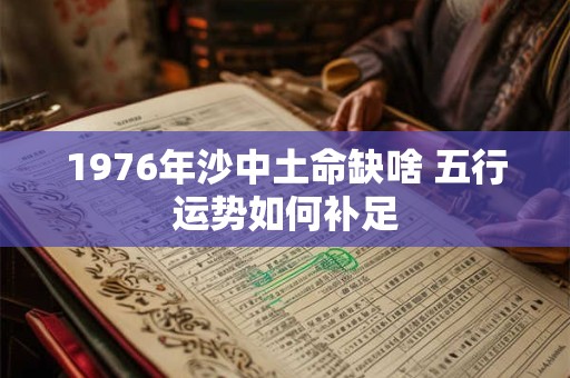 1976年沙中土命缺啥 五行运势如何补足