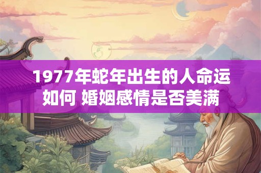 1977年蛇年出生的人命运如何 婚姻感情是否美满