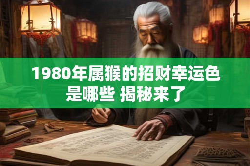1980年属猴的招财幸运色是哪些 揭秘来了