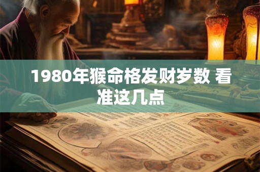 1980年猴命格发财岁数 看准这几点