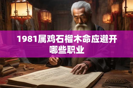 1981属鸡石榴木命应避开哪些职业