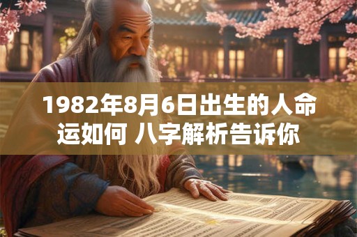 1982年8月6日出生的人命运如何 八字解析告诉你