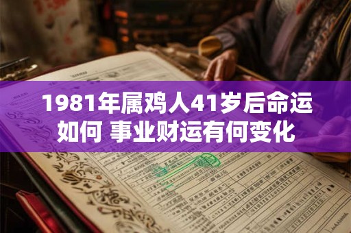 1981年属鸡人41岁后命运如何 事业财运有何变化
