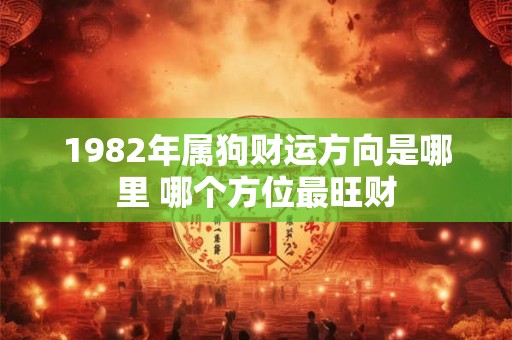 1982年属狗财运方向是哪里 哪个方位最旺财