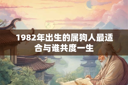 1982年出生的属狗人最适合与谁共度一生