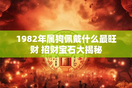 1982年属狗佩戴什么最旺财 招财宝石大揭秘